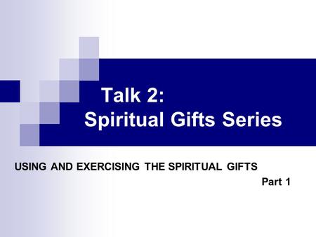 Talk 2: Spiritual Gifts Series USING AND EXERCISING THE SPIRITUAL GIFTS Part 1.