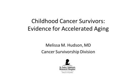 Melissa M. Hudson, MD Cancer Survivorship Division Childhood Cancer Survivors: Evidence for Accelerated Aging.