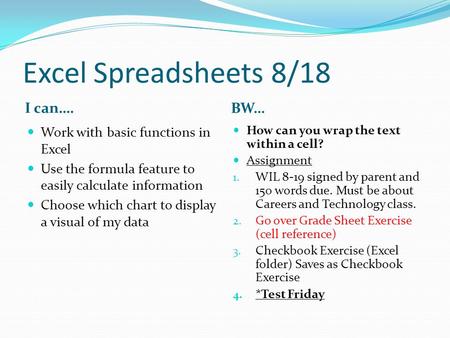 Excel Spreadsheets 8/18 I can…. BW… Work with basic functions in Excel Use the formula feature to easily calculate information Choose which chart to display.