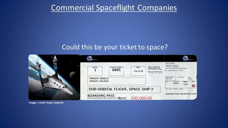 Commercial Spaceflight Companies Could this be your ticket to space? 200,000.00 Amt: Courtesy of Spaceport America Image credit Virgin Galactic.