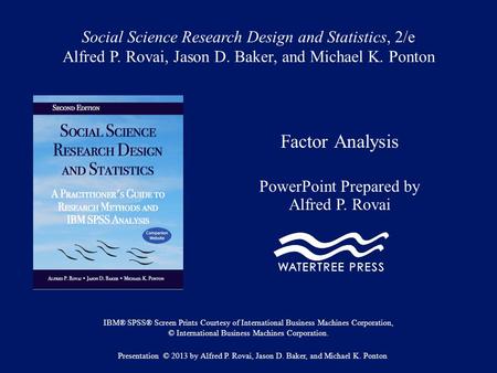 Social Science Research Design and Statistics, 2/e Alfred P. Rovai, Jason D. Baker, and Michael K. Ponton Factor Analysis PowerPoint Prepared by Alfred.