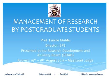 MANAGEMENT OF RESEARCH BY POSTGRADUATE STUDENTS Prof. Eunice Mutitu Director, BPS Presented at the Research Development and Advisory Board (RDAB) Retreat:
