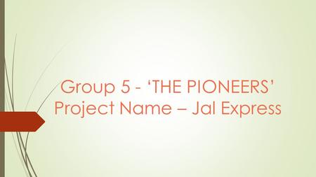 Group 5 - ‘THE PIONEERS’ Project Name – Jal Express.