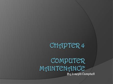By Joseph Campbell. Objectives  Identify problems that can occur if hardware is not properly maintained.  Identify routine maintenance that can be performed.