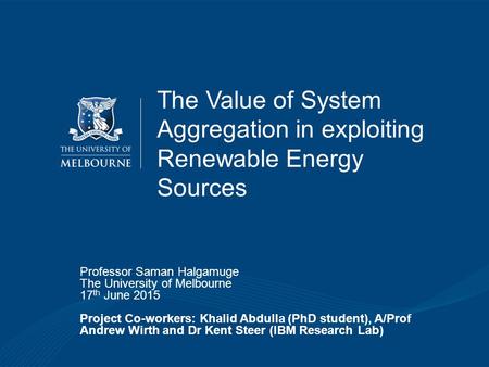 Khalid Abdulla, The University of Melbourne The Value of System Aggregation in exploiting Renewable Energy Sources Professor Saman Halgamuge The University.