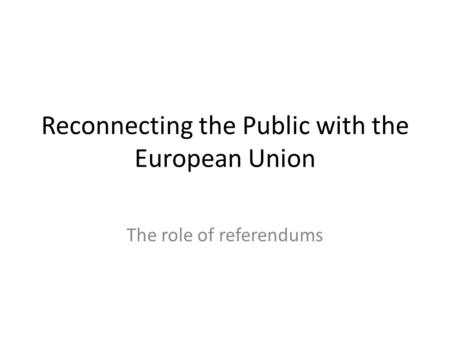 Reconnecting the Public with the European Union The role of referendums.
