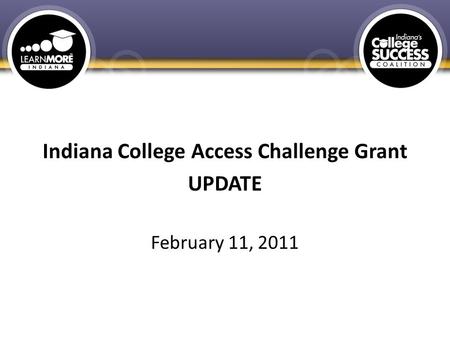 Indiana College Access Challenge Grant UPDATE February 11, 2011.