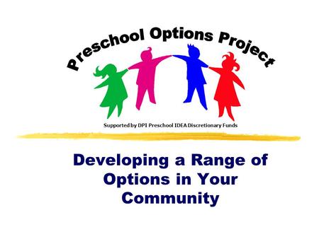 Developing a Range of Options in Your Community Supported by DPI Preschool IDEA Discretionary Funds.