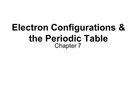 Electron Configurations & the Periodic Table Chapter 7.