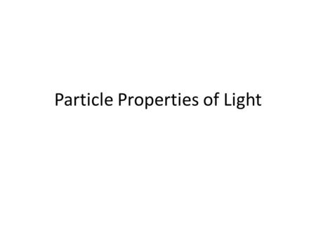 Particle Properties of Light. Objectives To discuss the particle nature of light.