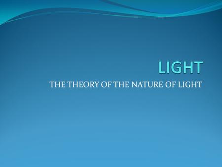 THE THEORY OF THE NATURE OF LIGHT What is light? Light is an electromagnetic radiation(radiation consisting of waves of energy associated with electric.