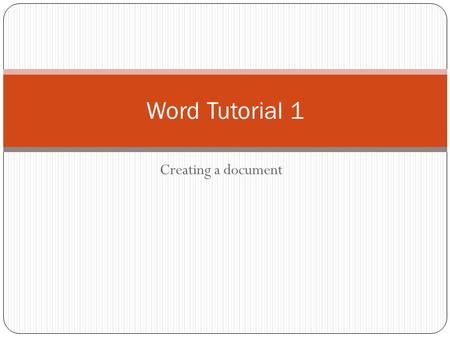 Word Tutorial 1 Creating a document.