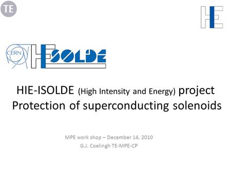 HIE-ISOLDE (High Intensity and Energy) project Protection of superconducting solenoids MPE work shop – December 14, 2010 G.J. Coelingh TE-MPE-CP.
