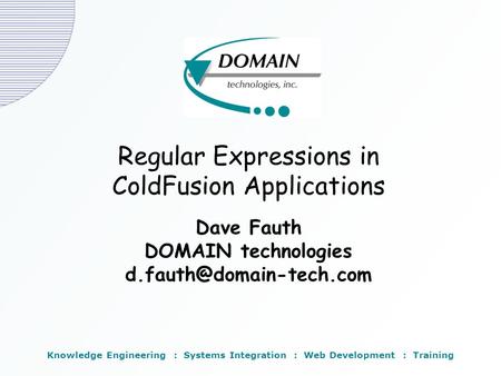 Regular Expressions in ColdFusion Applications Dave Fauth DOMAIN technologies Knowledge Engineering : Systems Integration : Web.