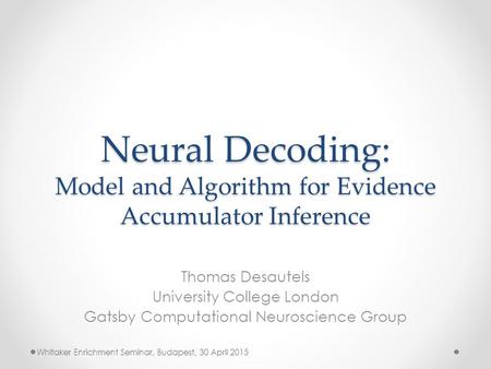 Neural Decoding: Model and Algorithm for Evidence Accumulator Inference Thomas Desautels University College London Gatsby Computational Neuroscience Group.