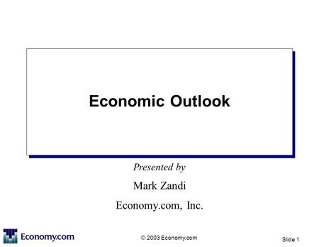 Presented by © 2003 Economy.com Slide 1 Economic Outlook Mark Zandi Economy.com, Inc.