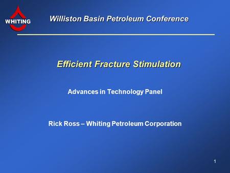 Williston Basin Petroleum Conference Advances in Technology Panel Efficient Fracture Stimulation Rick Ross – Whiting Petroleum Corporation 1.
