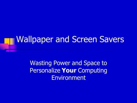 Wallpaper and Screen Savers Wasting Power and Space to Personalize Your Computing Environment.