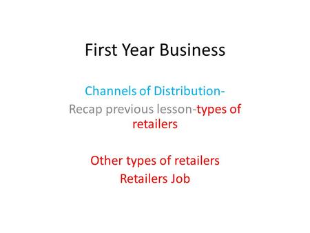 First Year Business Channels of Distribution- Recap previous lesson-types of retailers Other types of retailers Retailers Job.