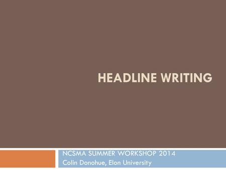HEADLINE WRITING NCSMA SUMMER WORKSHOP 2014 Colin Donohue, Elon University.
