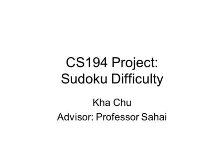 CS194 Project: Sudoku Difficulty Kha Chu Advisor: Professor Sahai.