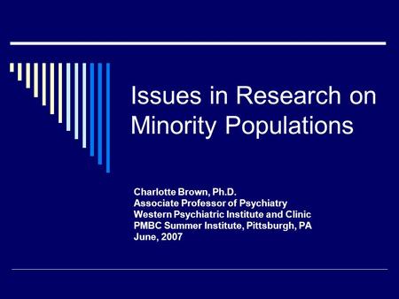 Issues in Research on Minority Populations Charlotte Brown, Ph.D. Associate Professor of Psychiatry Western Psychiatric Institute and Clinic PMBC Summer.