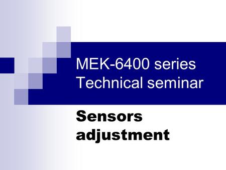 MEK-6400 series Technical seminar Sensors adjustment.