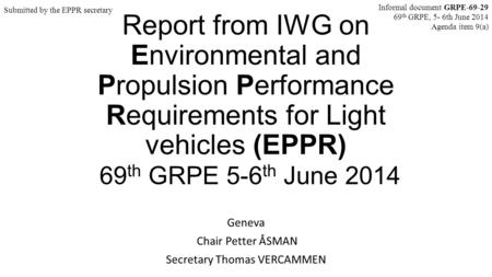 Report from IWG on Environmental and Propulsion Performance Requirements for Light vehicles (EPPR) 69 th GRPE 5-6 th June 2014 Geneva Chair Petter ÅSMAN.