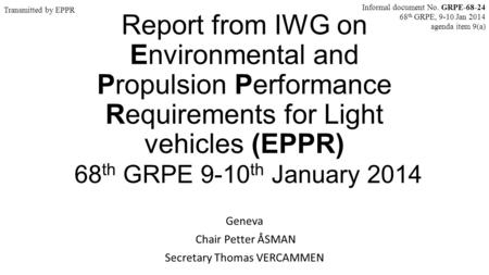 Report from IWG on Environmental and Propulsion Performance Requirements for Light vehicles (EPPR) 68 th GRPE 9-10 th January 2014 Geneva Chair Petter.