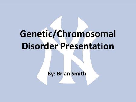 Genetic/Chromosomal Disorder Presentation By: Brian Smith.