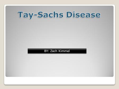 BY: Zach Kimmel. Tay-Sachs disease Tay-Sachs disease is a genetic disorder that is fatal in most occurrences.