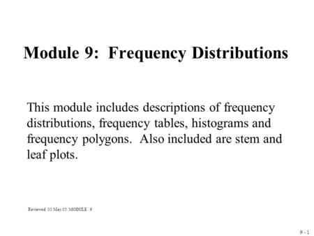 9 - 1 Module 9: Frequency Distributions This module includes descriptions of frequency distributions, frequency tables, histograms and frequency polygons.