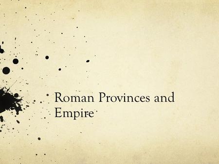 Roman Provinces and Empire. Provinces The Roman Province Governed by a Roman Governor (often a former senior magistrate, like a consul or praetor) The.