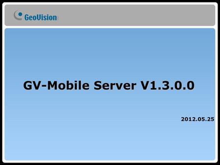 GV-Mobile Server V1.3.0.0 2012.05.25. 1. Introduction 2. Mobile Server Structure 2. Key Feature 3. Spec 4. Case 5. Demonstration 6. Q & A. Process.
