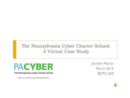 The Pennsylvania Cyber Charter School: A Virtual Case Study Jennifer Martin March 2013 EDTC 650
