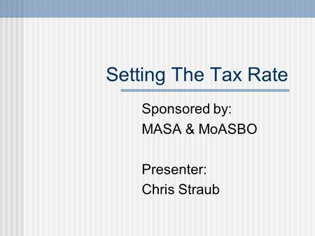 Setting The Tax Rate Sponsored by: MASA & MoASBO Presenter: Chris Straub.