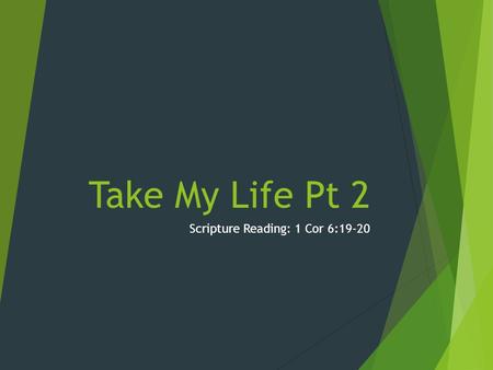 Take My Life Pt 2 Scripture Reading: 1 Cor 6:19-20.