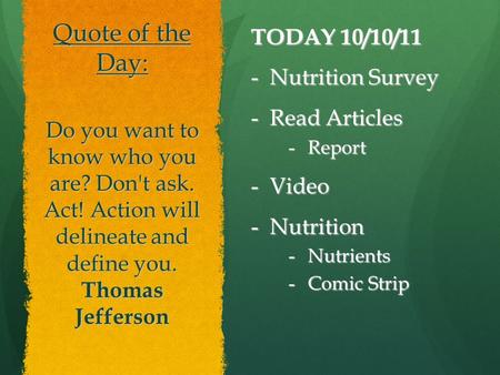 Quote of the Day: TODAY 10/10/11 -Nutrition Survey -Read Articles -Report -Video -Nutrition -Nutrients -Comic Strip Do you want to know who you are? Don't.