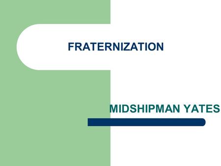 FRATERNIZATION MIDSHIPMAN YATES LEARNING OBJECTIVES Define fraternization Navy and Marine Corps’ fraternization policies Relationships that are prohibited.