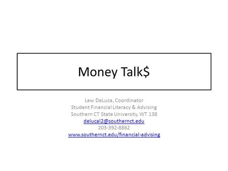 Money Talk$ Lew DeLuca, Coordinator Student Financial Literacy & Advising Southern CT State University, WT 138 203-392-8862