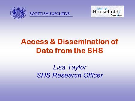  Access & Dissemination of Data from the SHS Lisa Taylor SHS Research Officer.