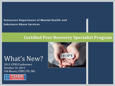 Tennessee Department of Mental Health and Substance Abuse Services Certified Peer Recovery Specialist Program What’s New? 2013 CPRS Conference October.