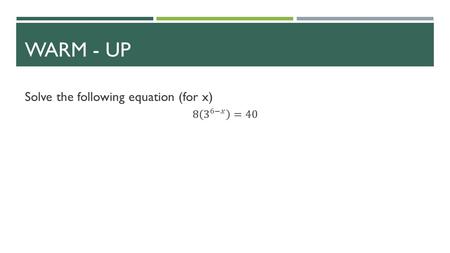 WARM - UP. SOLVING EXPONENTIAL & LOGARITHMIC FUNCTIONS SECTION 3.4.