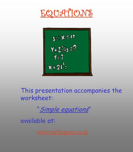 EQUATIONS This presentation accompanies the worksheet: “Simple equations” available at: www.mathsguru.co.uk.