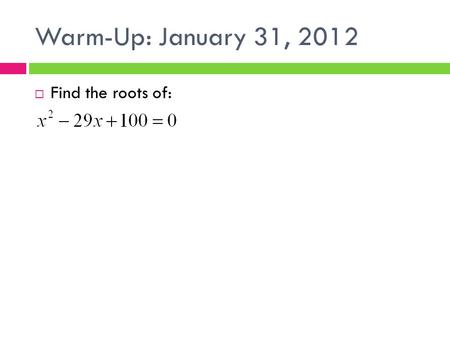 Warm-Up: January 31, 2012  Find the roots of:. Homework Questions?