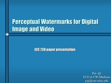 Perceptual Watermarks for Digital Image and Video ECE 738 paper presentation Pei Qi ECE at UW-Madison