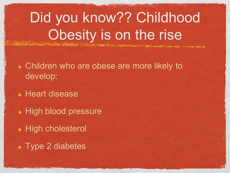 Did you know?? Childhood Obesity is on the rise Children who are obese are more likely to develop: Heart disease High blood pressure High cholesterol Type.