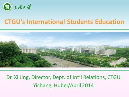 CTGU’s International Students Education Dr. Xi Jing, Director, Dept. of Int’l Relations, CTGU Yichang, Hubei/April 2014.