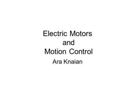 Electric Motors and Motion Control Ara Knaian. Motors Motors convert electrical energy to mechanical energy Motors make things move LINEAR ELECTROSTATIC.
