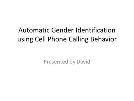 Automatic Gender Identification using Cell Phone Calling Behavior Presented by David.